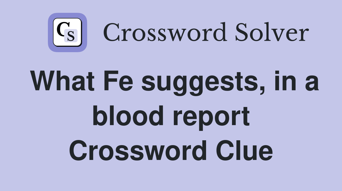 What Fe suggests, in a blood report Crossword Clue