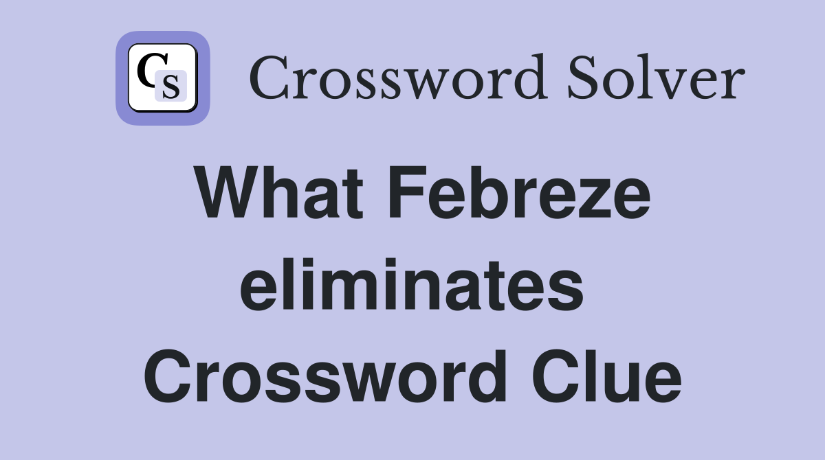 What Febreze eliminates Crossword Clue