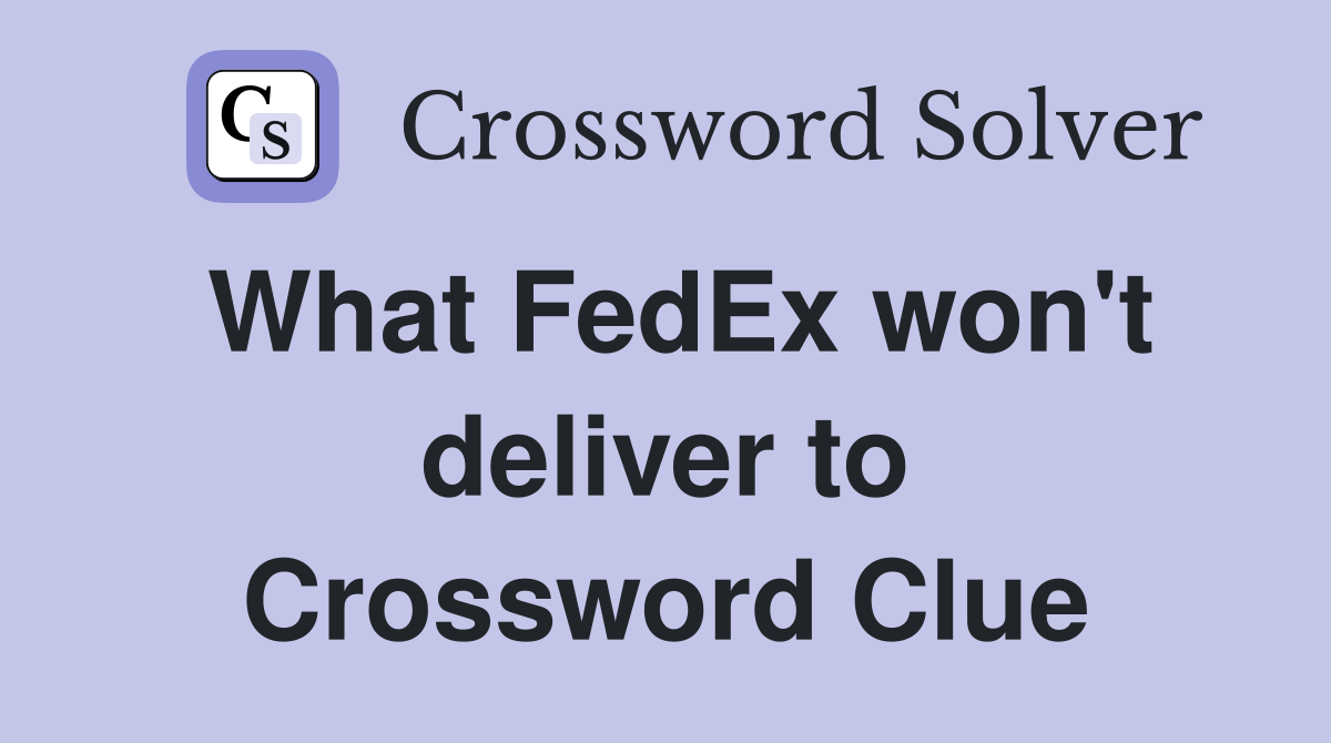 What FedEx won't deliver to Crossword Clue