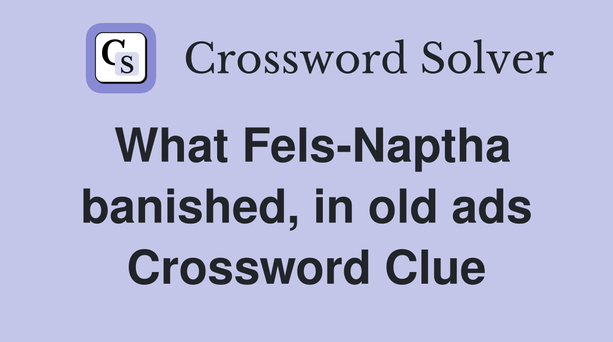 What Fels-Naptha banished, in old ads Crossword Clue