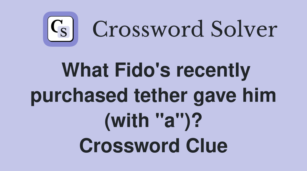 What Fido's recently purchased tether gave him (with "a")? Crossword Clue