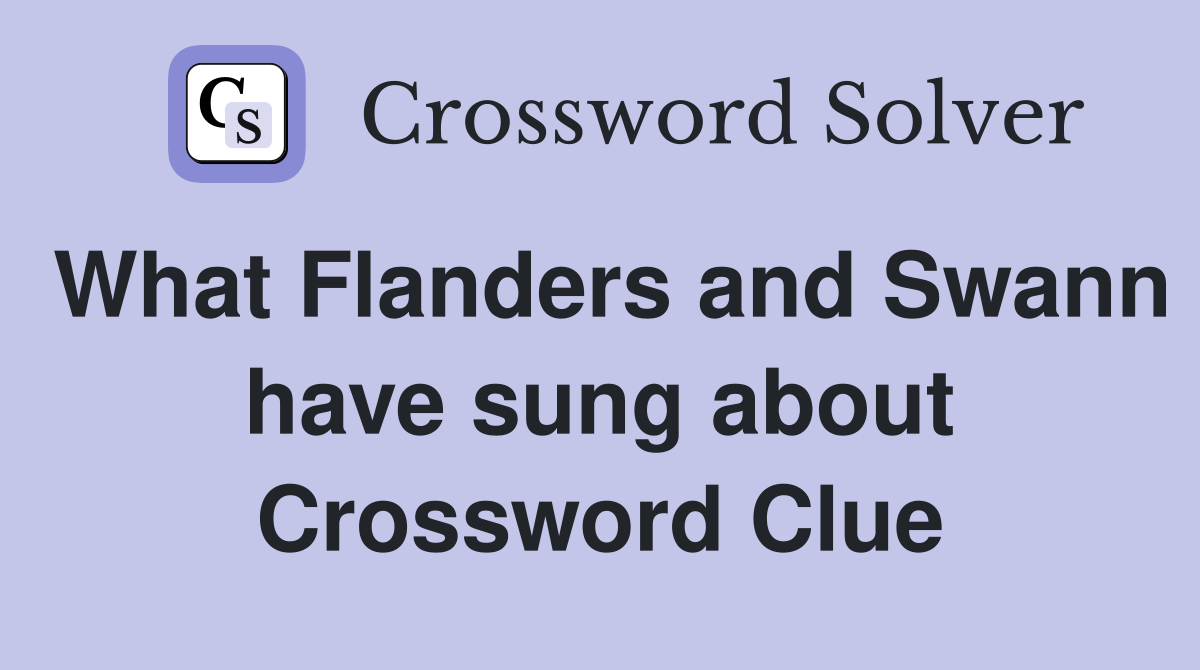 What Flanders and Swann have sung about Crossword Clue