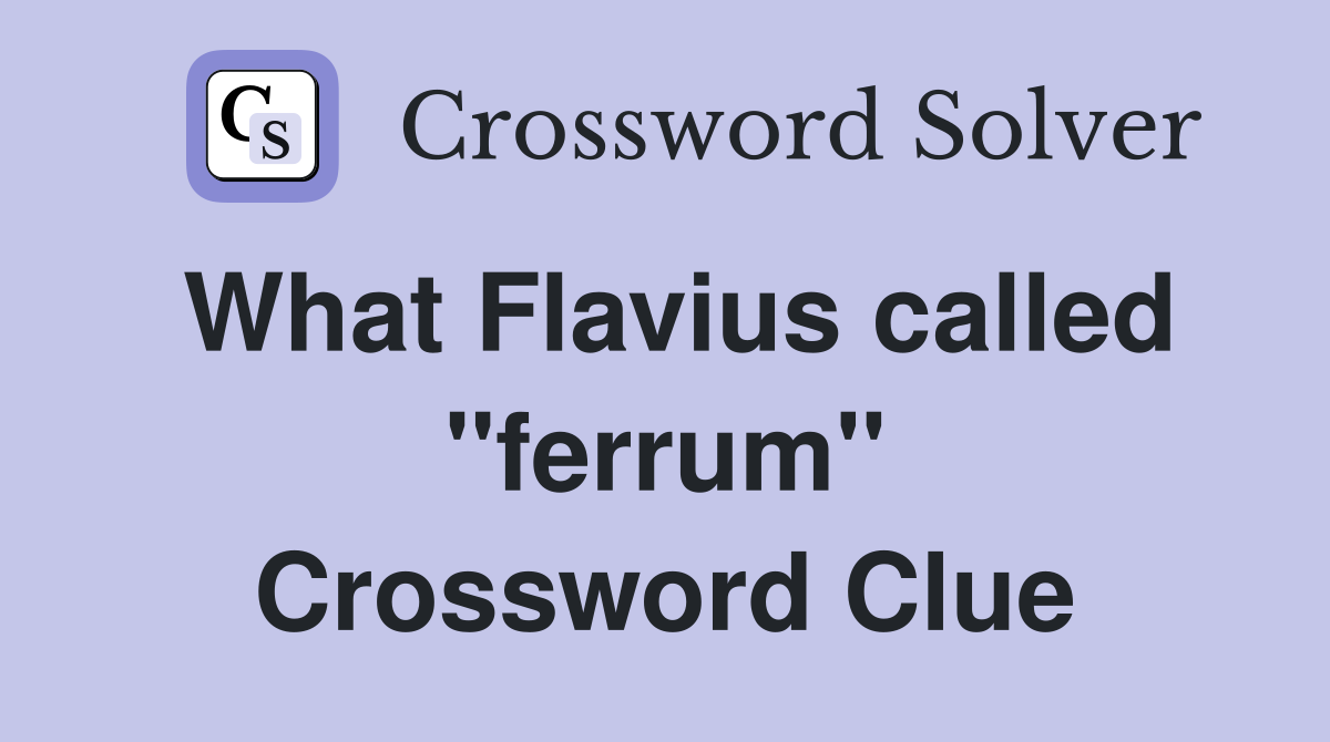 What Flavius called ''ferrum'' Crossword Clue