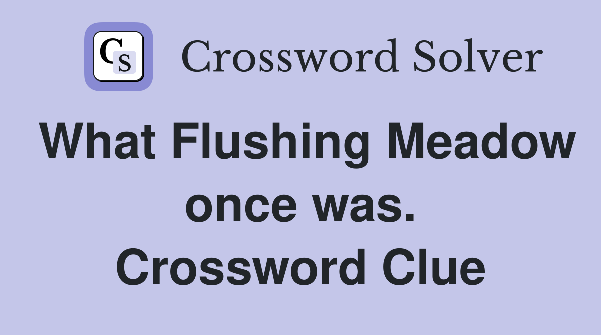 What Flushing Meadow once was. Crossword Clue