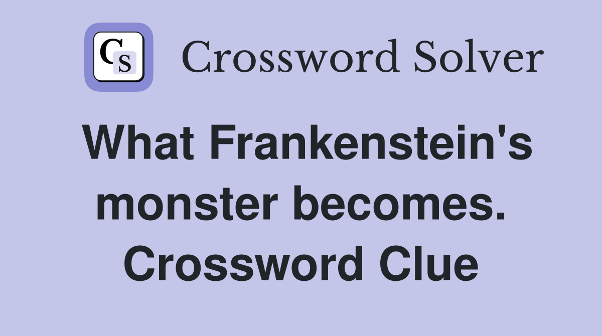 What Frankenstein's monster becomes. Crossword Clue