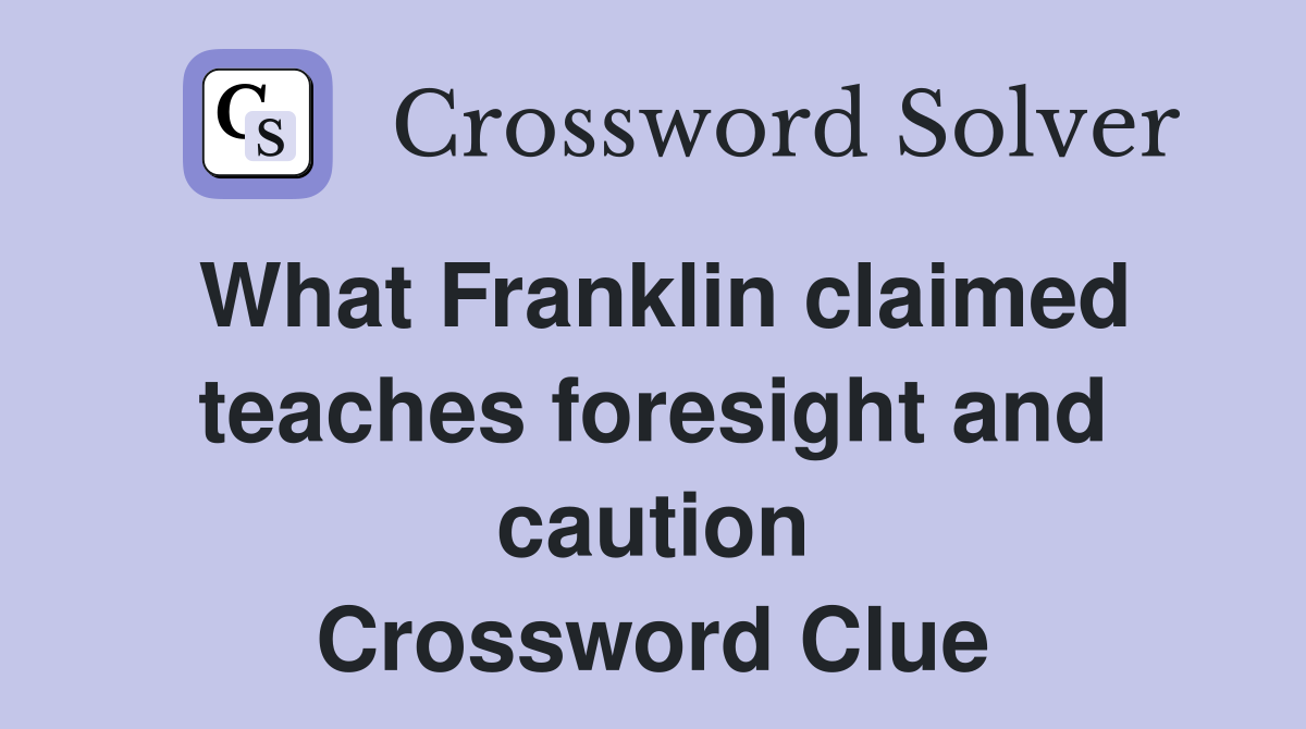 What Franklin claimed teaches foresight and caution Crossword Clue