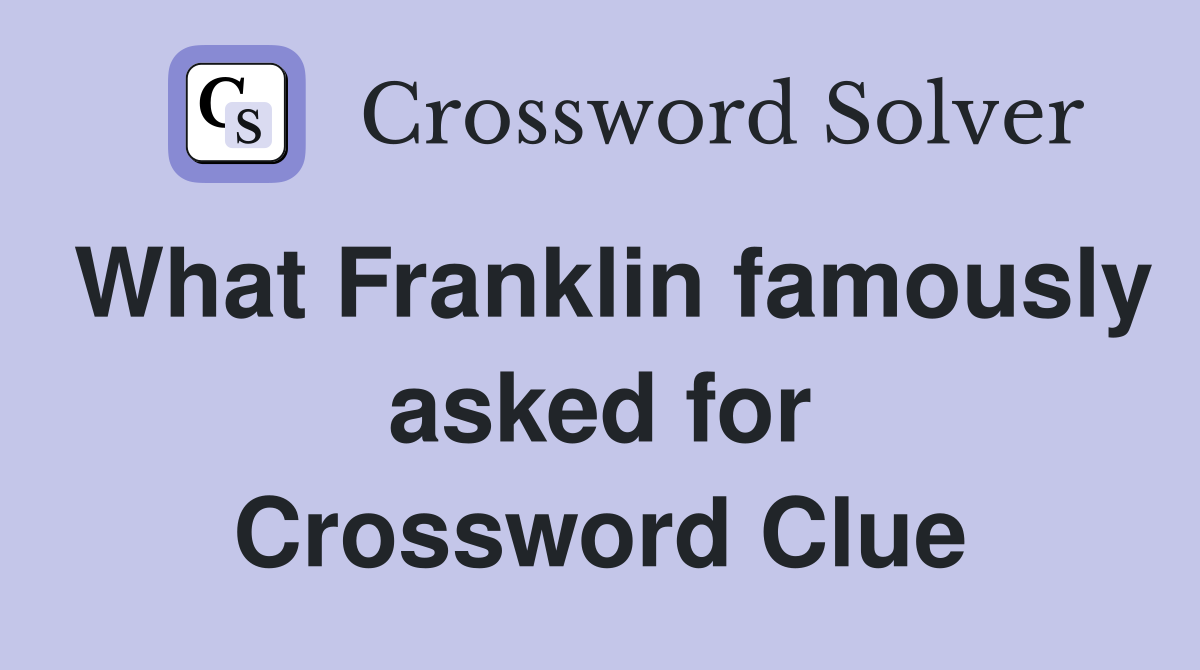 What Franklin famously asked for Crossword Clue