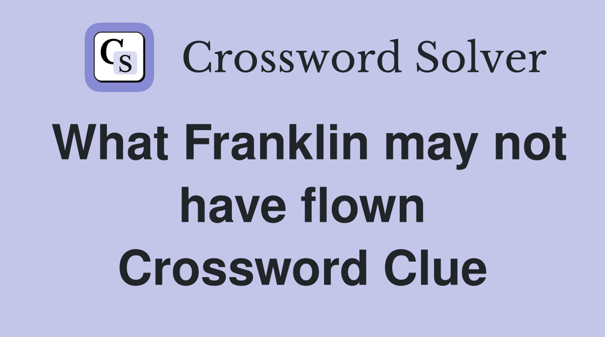 What Franklin may not have flown Crossword Clue