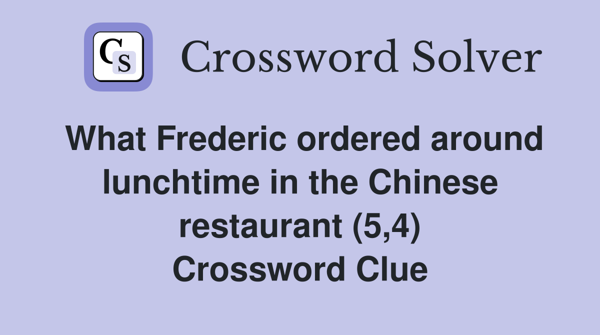 What Frederic ordered around lunchtime in the Chinese restaurant (5,4) Crossword Clue