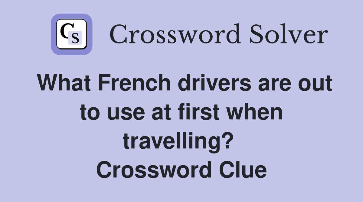 What French drivers are out to use at first when travelling?  Crossword Clue