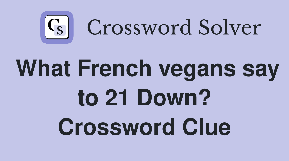 What French vegans say to 21 Down? Crossword Clue