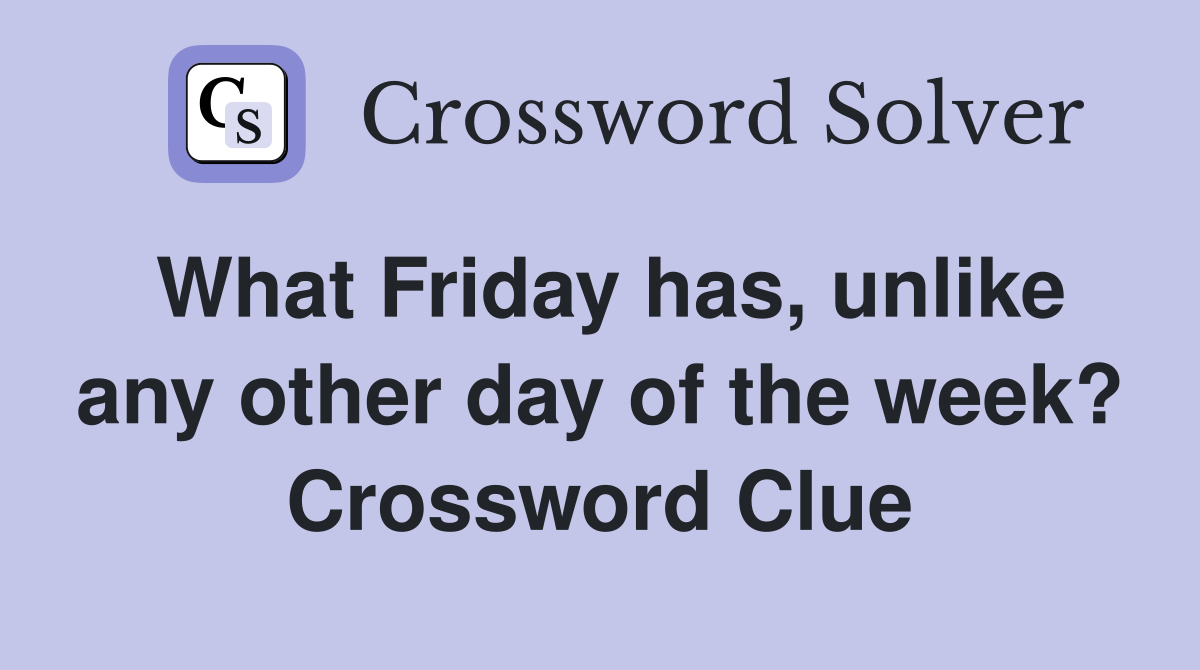 What Friday has, unlike any other day of the week? Crossword Clue
