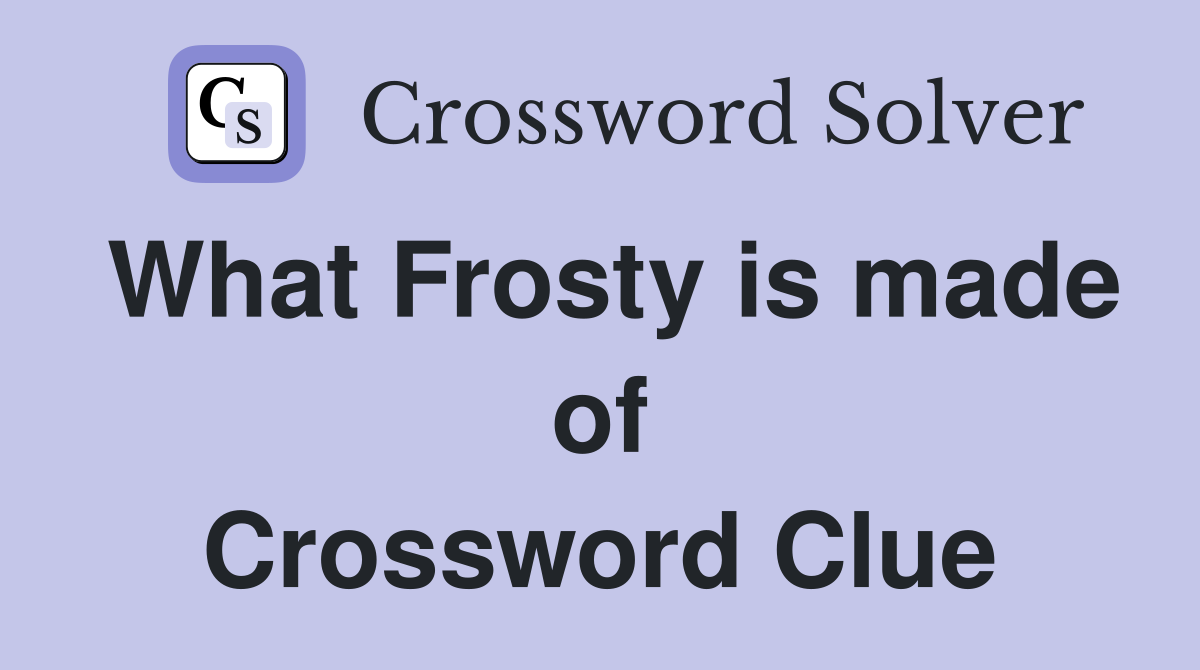 What Frosty is made of Crossword Clue