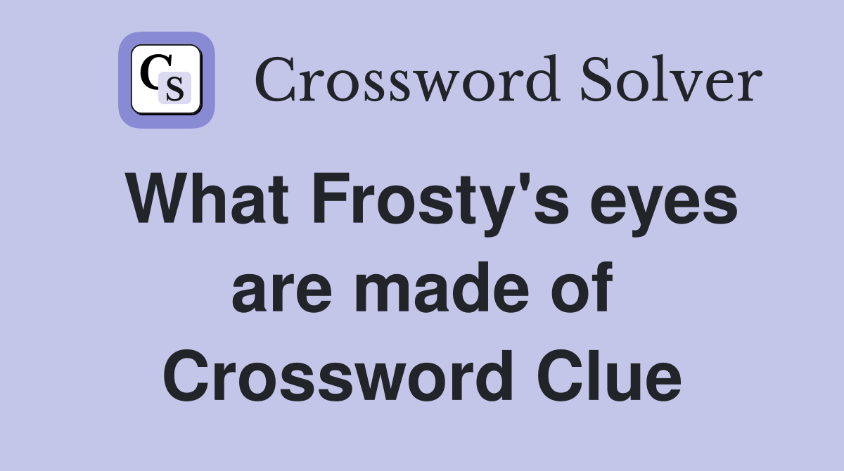 What Frosty's eyes are made of Crossword Clue