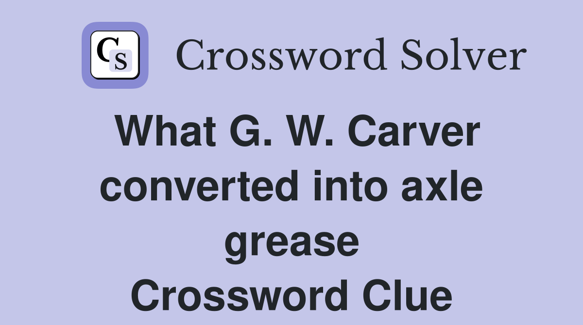 What G. W. Carver converted into axle grease Crossword Clue