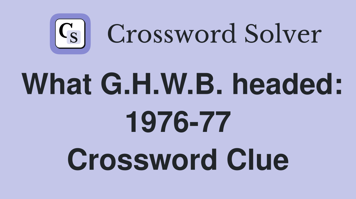 What G.H.W.B. headed: 1976-77 Crossword Clue