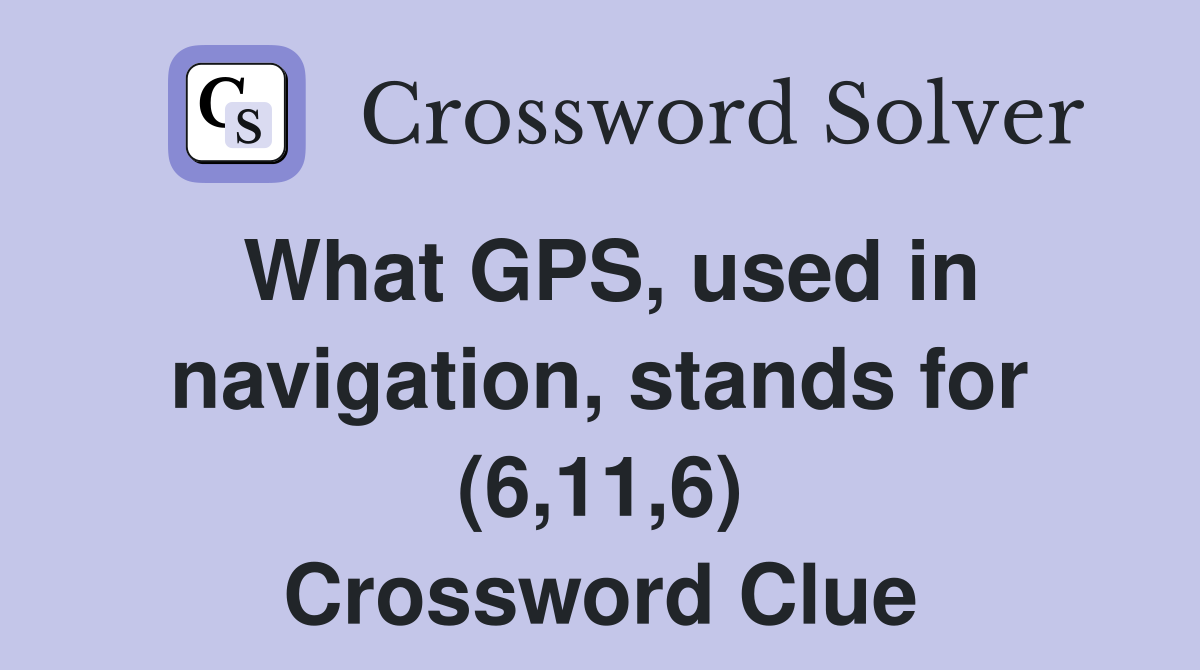 What GPS, used in navigation, stands for (6,11,6) Crossword Clue