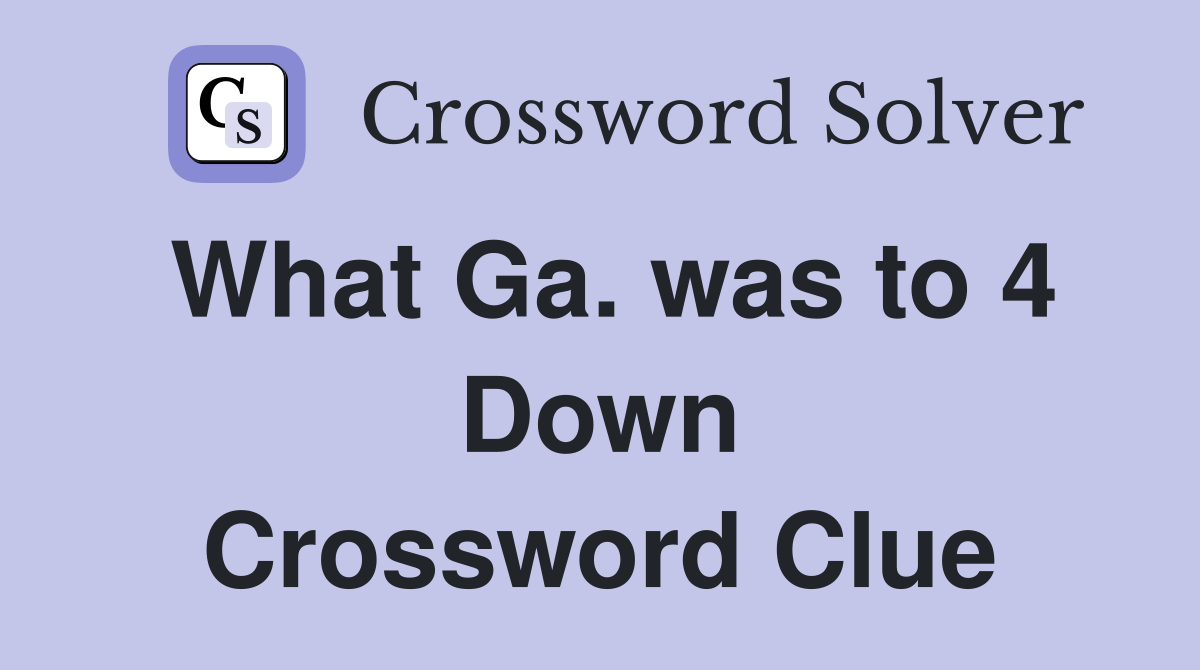 What Ga. was to 4 Down Crossword Clue