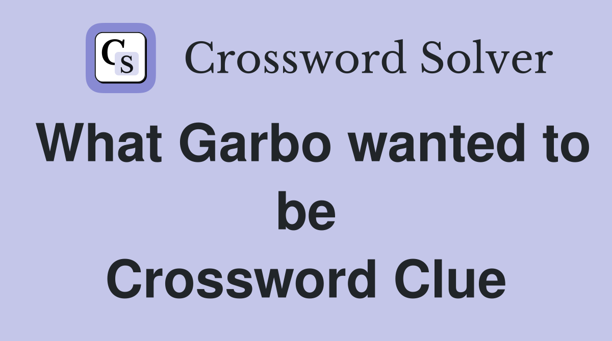 What Garbo wanted to be Crossword Clue