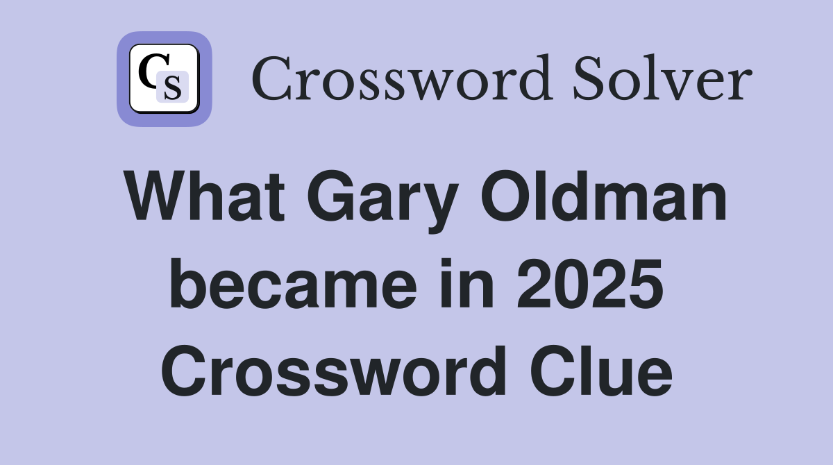 What Gary Oldman became in 2025 Crossword Clue