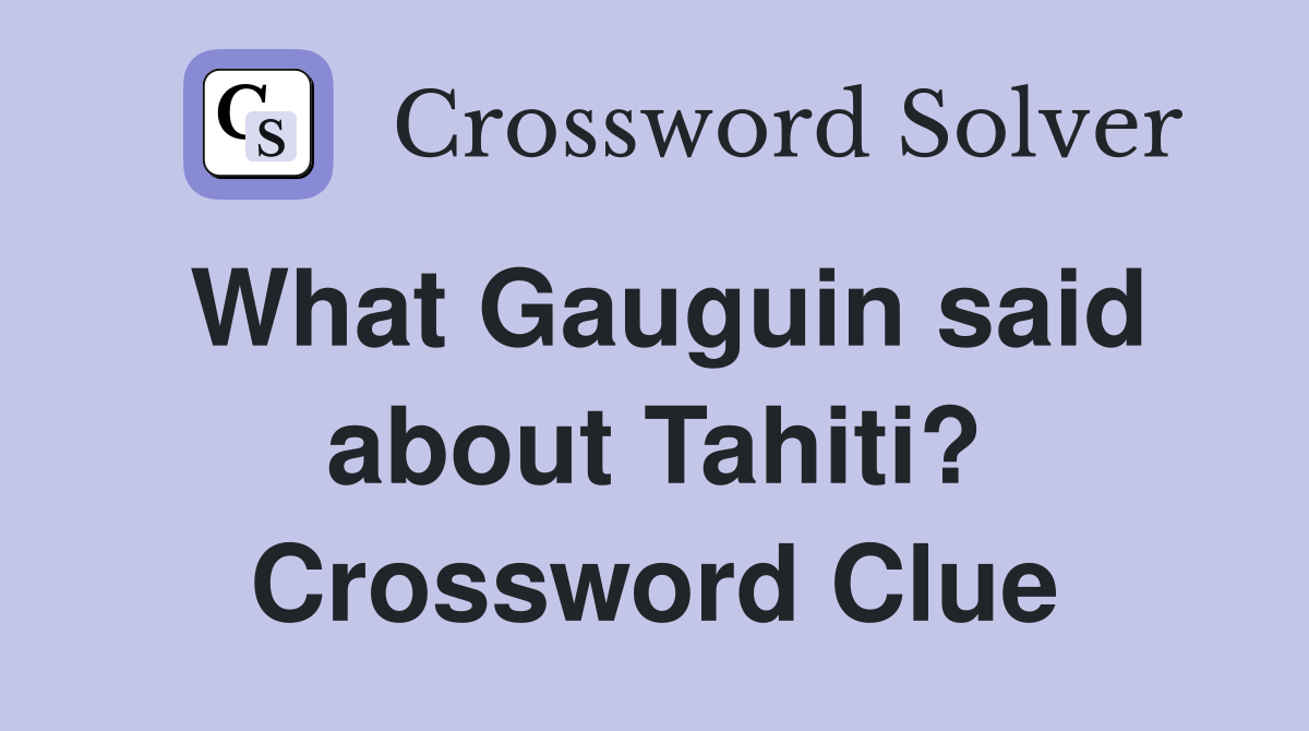 What Gauguin said about Tahiti? Crossword Clue