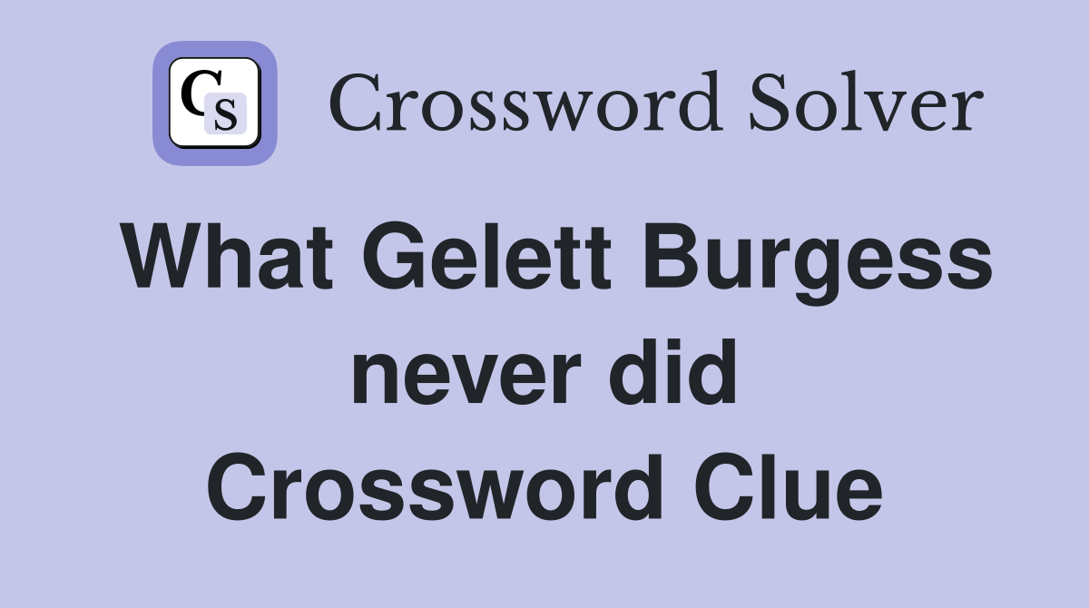 What Gelett Burgess never did Crossword Clue