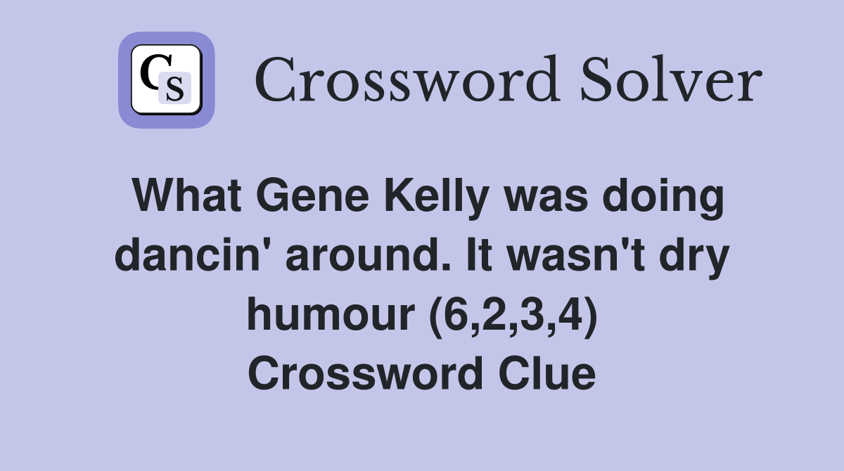 What Gene Kelly was doing dancin' around. It wasn't dry humour (6,2,3,4) Crossword Clue