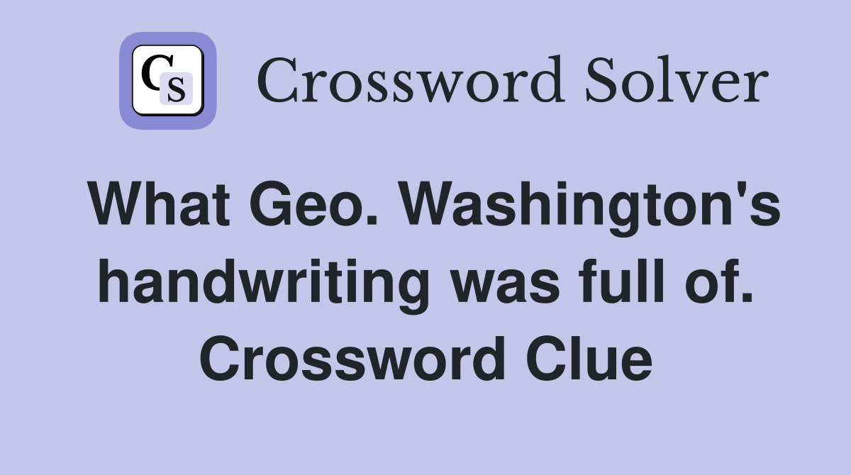 What Geo. Washington's handwriting was full of. Crossword Clue