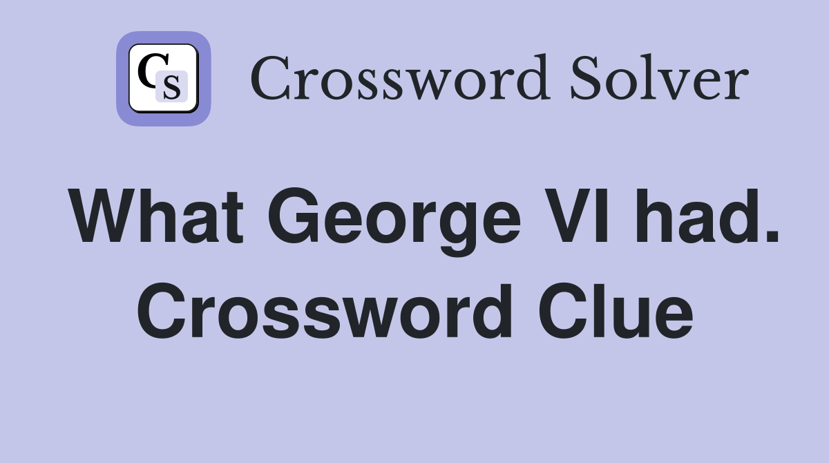 What George VI had. Crossword Clue