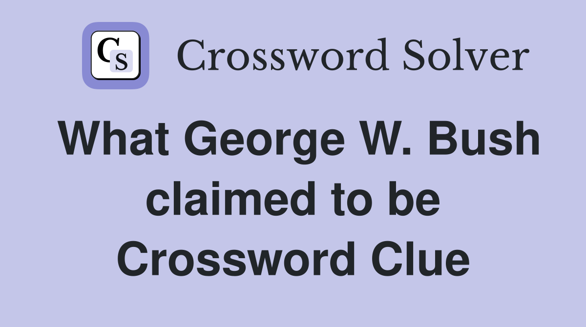 What George W. Bush claimed to be Crossword Clue