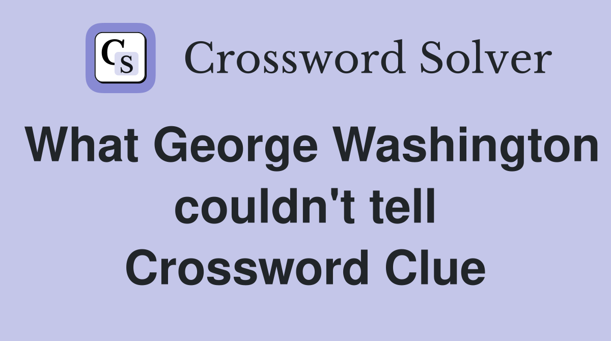 What George Washington couldn't tell Crossword Clue