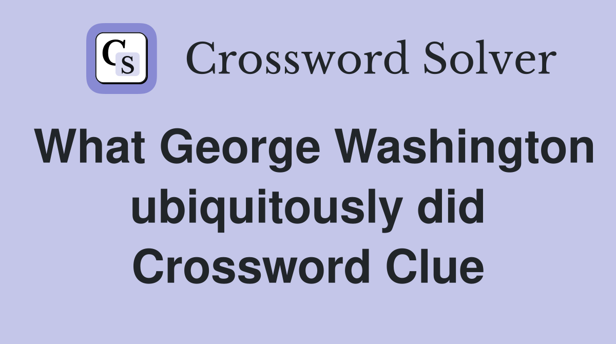 What George Washington ubiquitously did Crossword Clue
