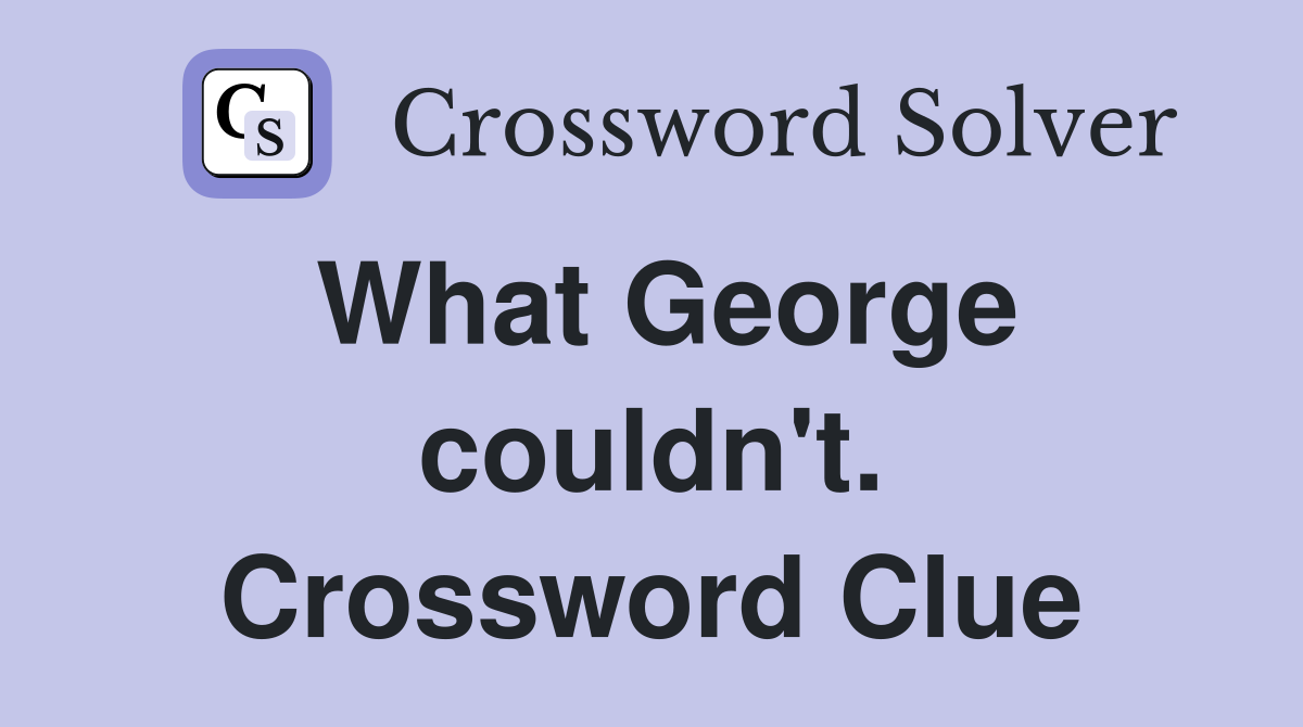 What George couldn't. Crossword Clue