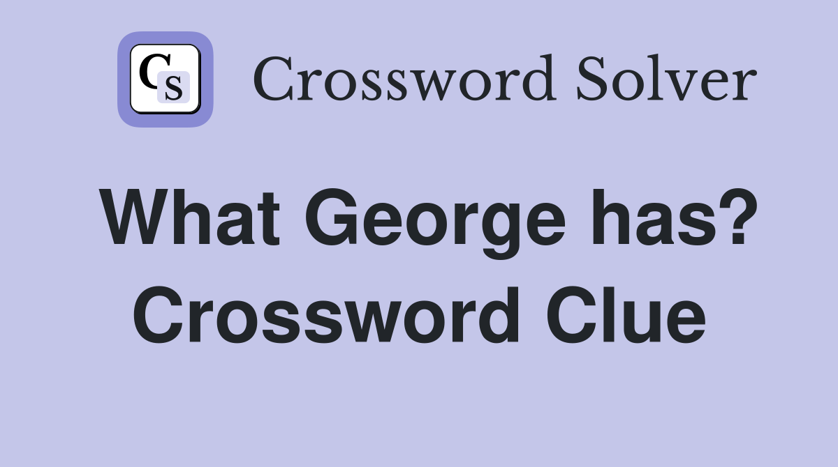 What George has? Crossword Clue