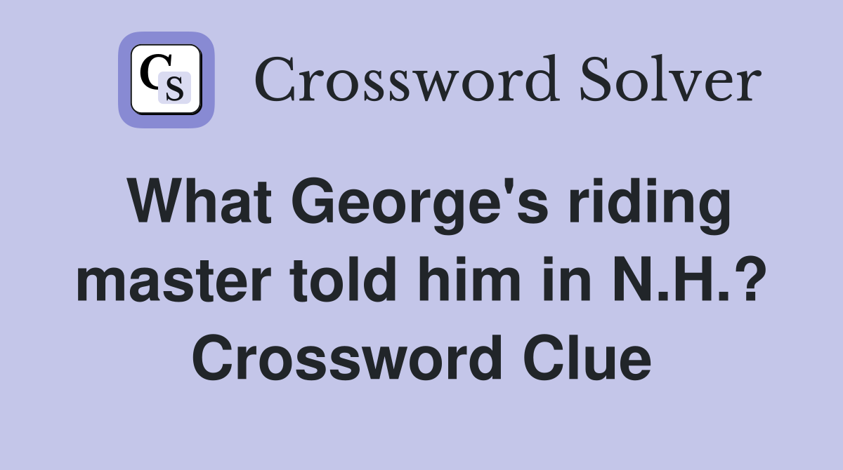 What George's riding master told him in N.H.? Crossword Clue