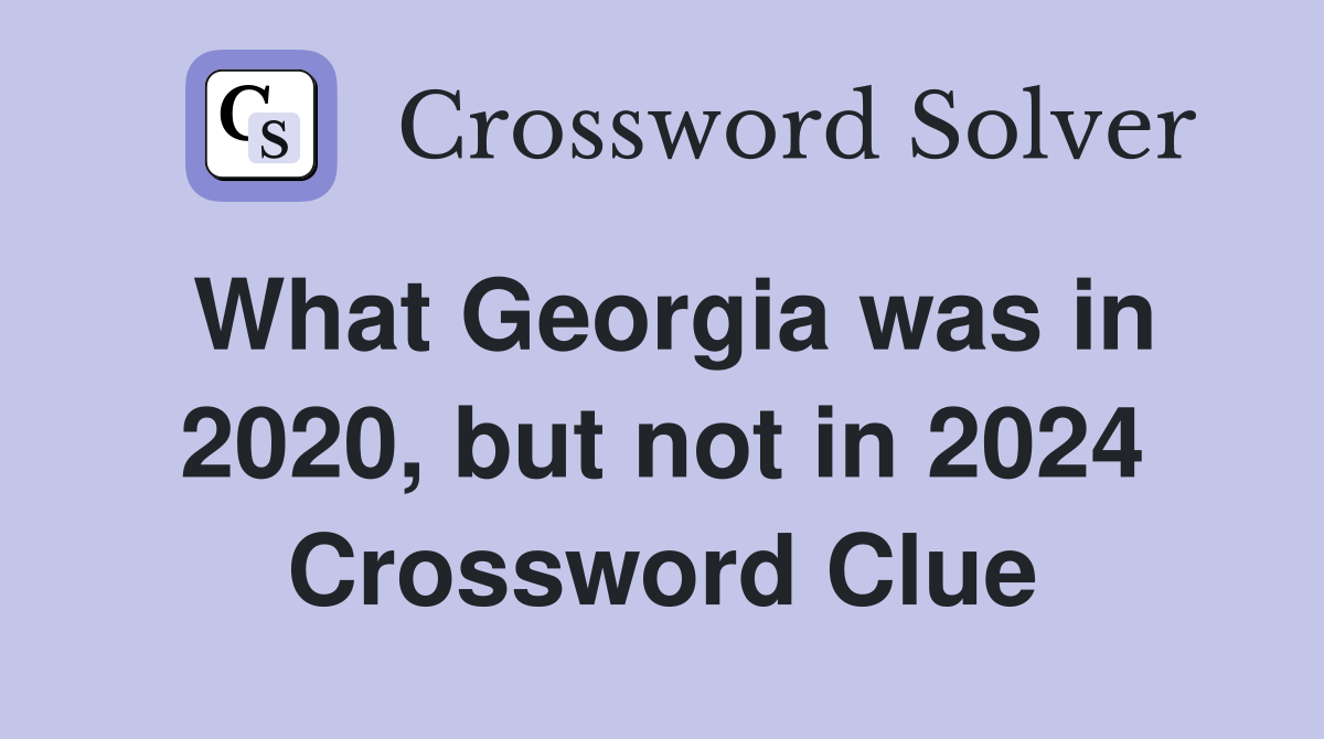 What Georgia was in 2020, but not in 2024 Crossword Clue