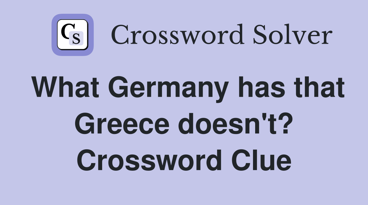 What Germany has that Greece doesn't? Crossword Clue