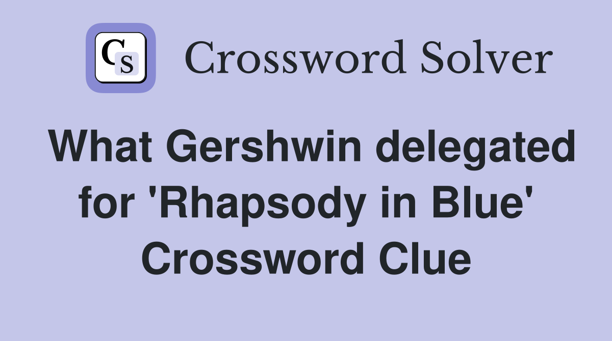 What Gershwin delegated for 'Rhapsody in Blue' Crossword Clue