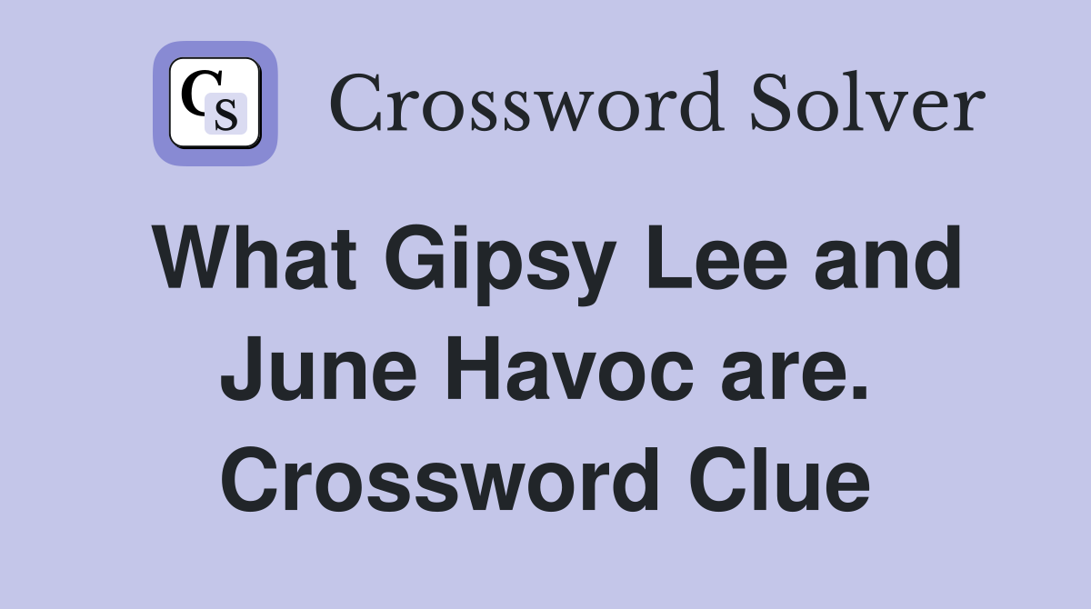 What Gipsy Lee and June Havoc are. Crossword Clue