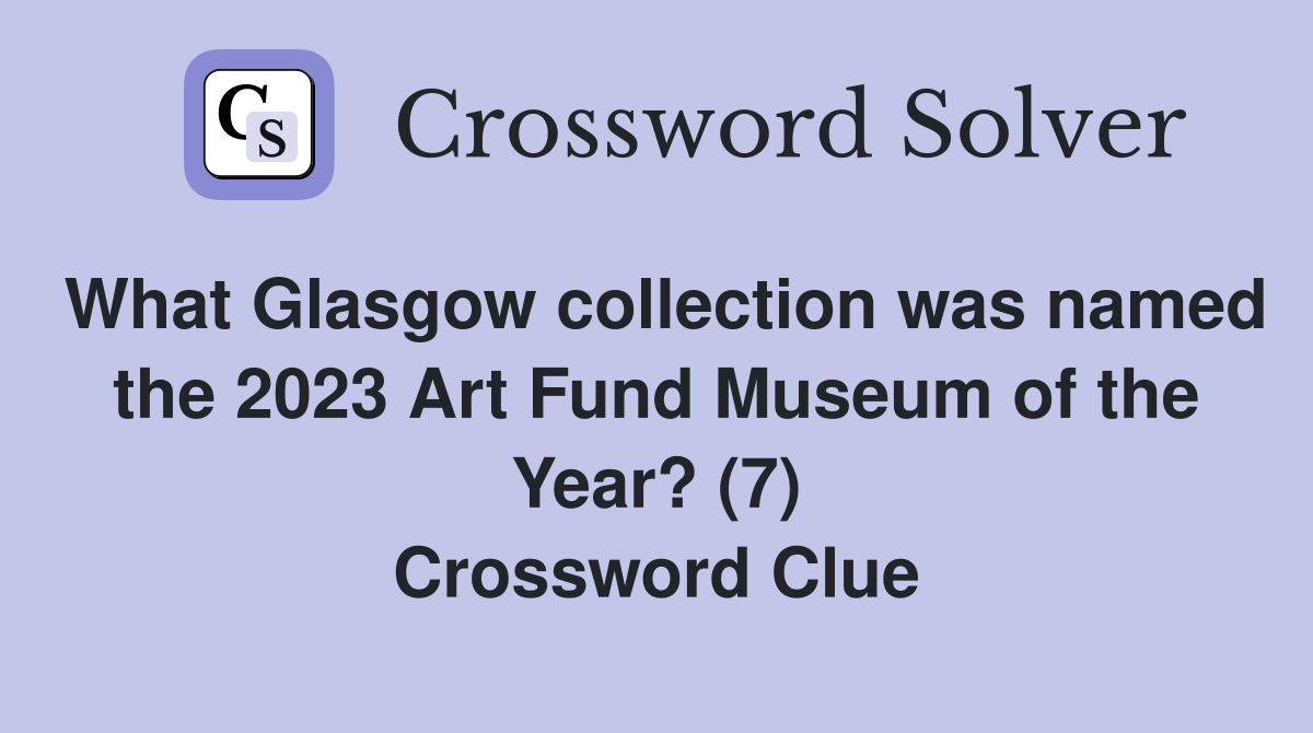 What Glasgow collection was named the 2023 Art Fund Museum of the Year? (7) Crossword Clue
