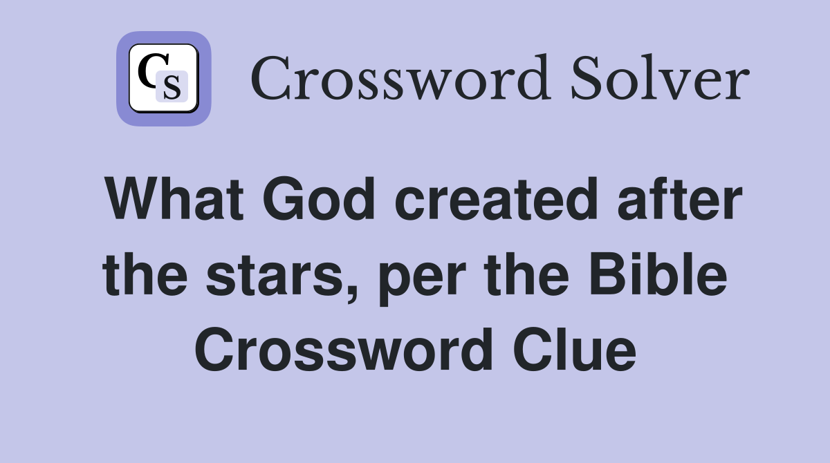 What God created after the stars, per the Bible Crossword Clue