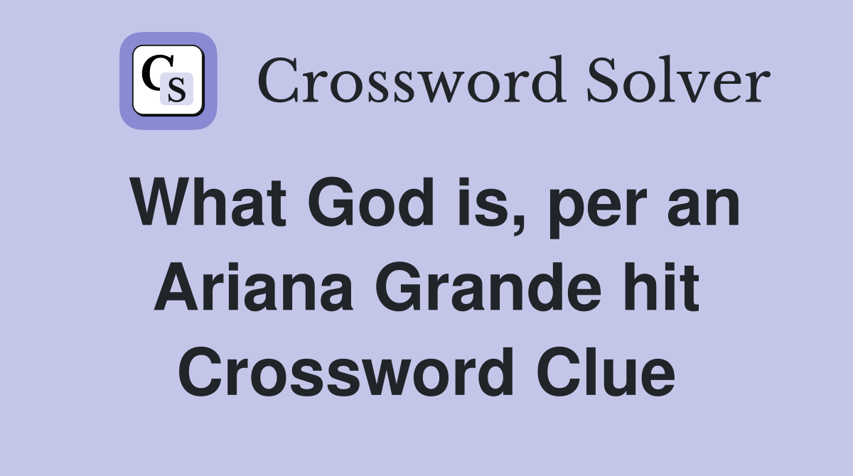 What God is, per an Ariana Grande hit Crossword Clue