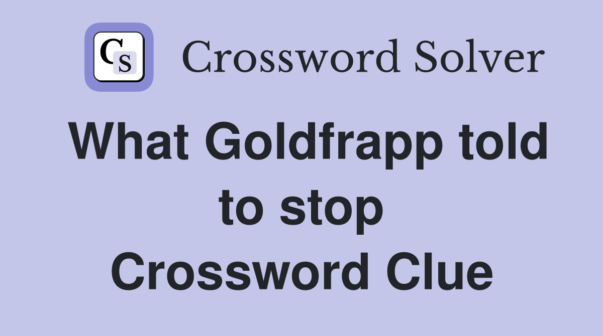 What Goldfrapp told to stop Crossword Clue