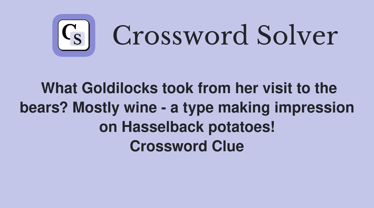 What Goldilocks took from her visit to the bears? Mostly wine - a type making impression on Hasselback potatoes! Crossword Clue