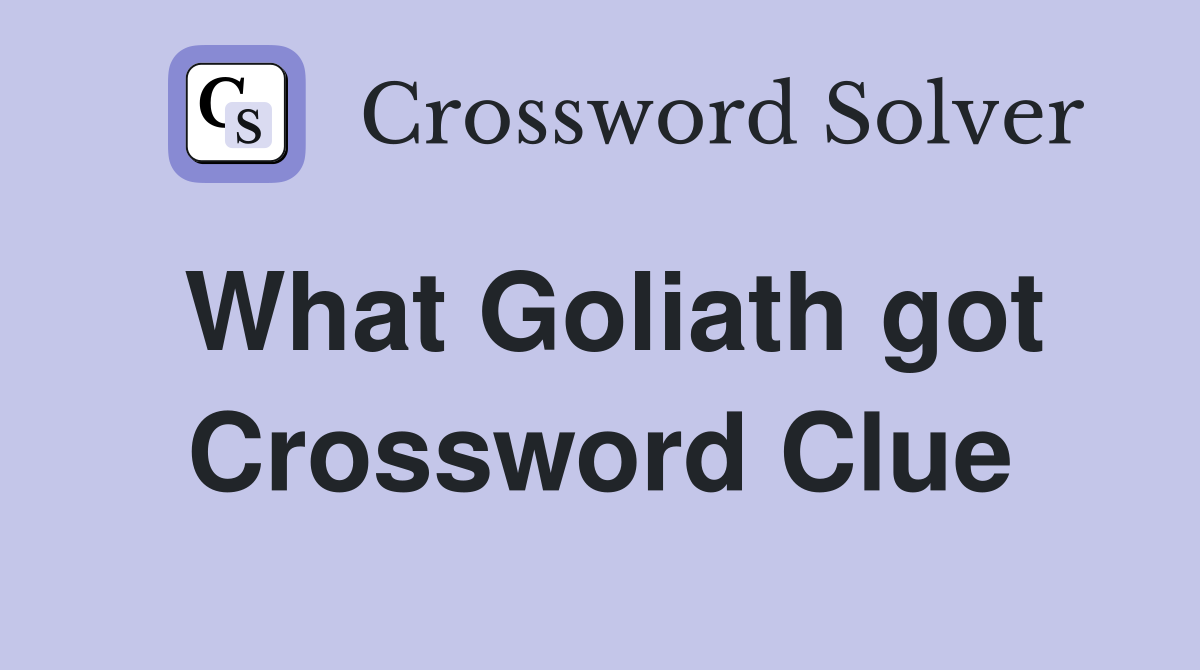 What Goliath got Crossword Clue