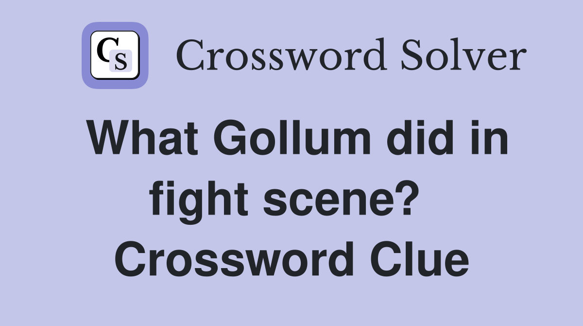 What Gollum did in fight scene?  Crossword Clue
