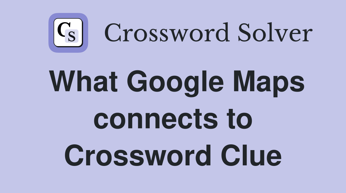 What Google Maps connects to Crossword Clue