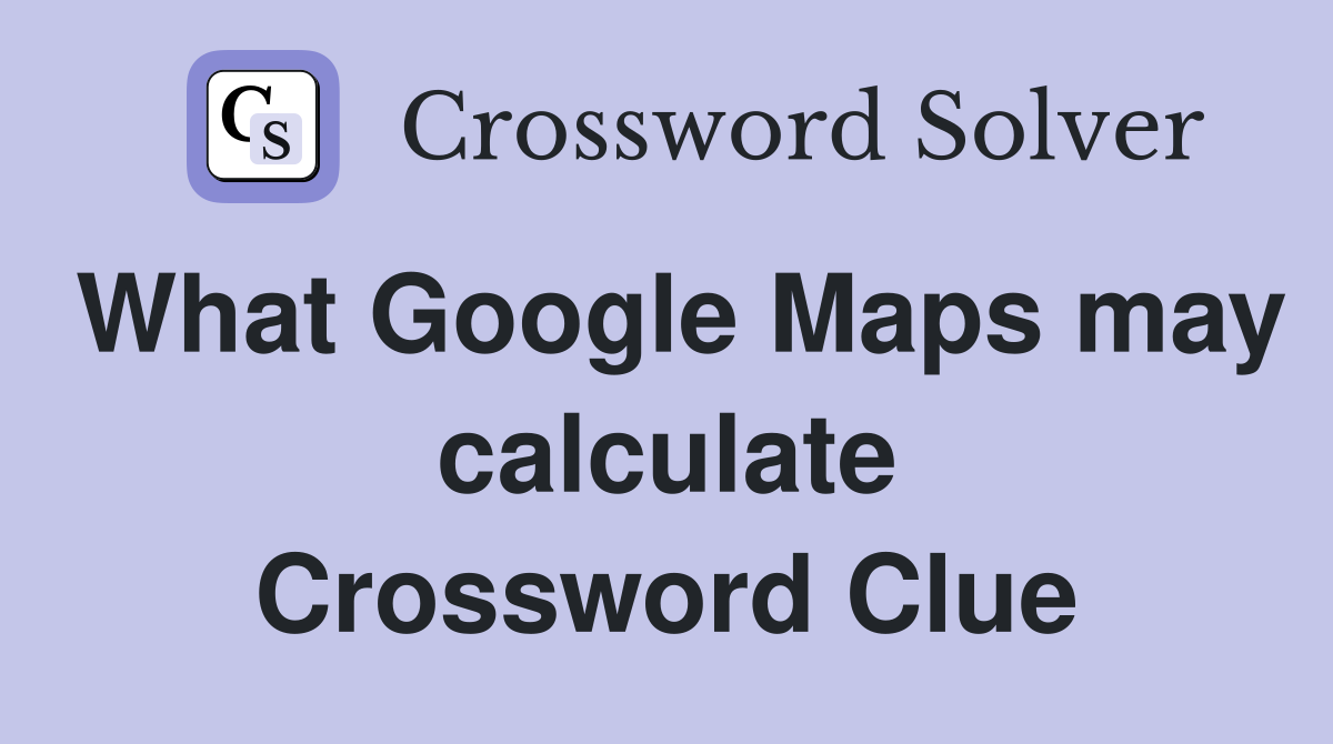What Google Maps may calculate Crossword Clue