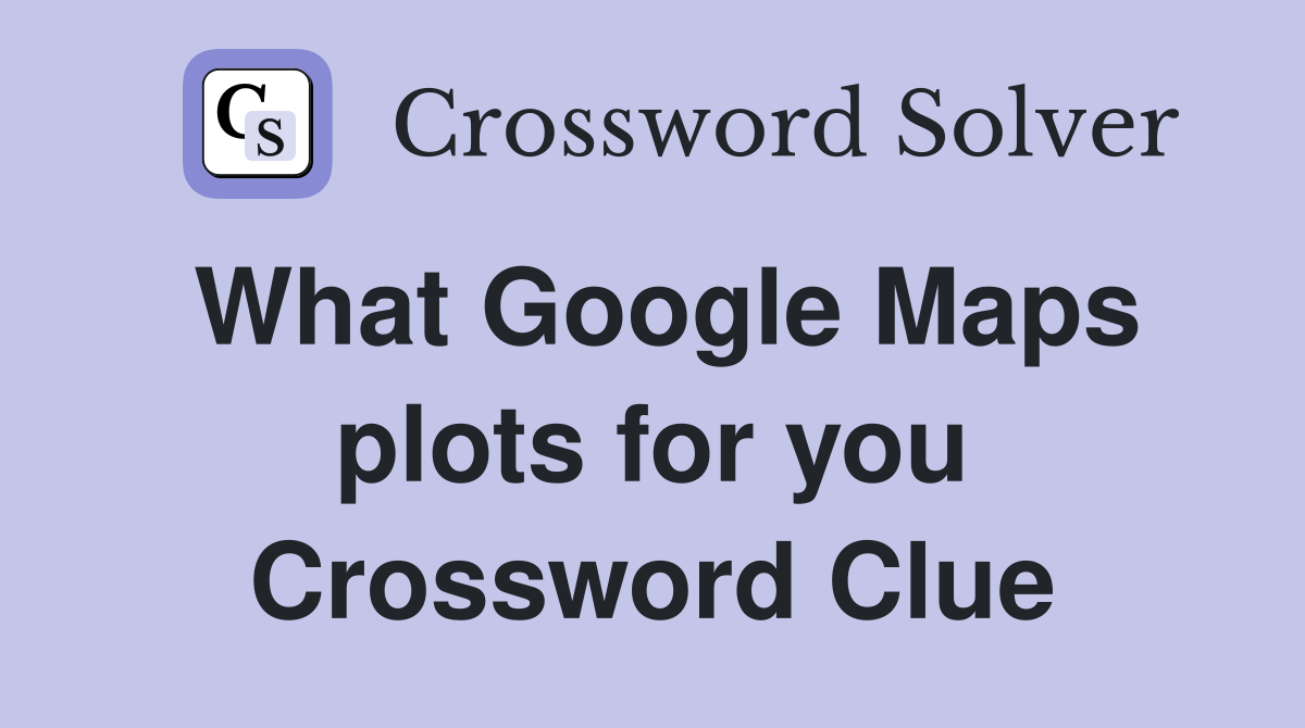What Google Maps plots for you Crossword Clue
