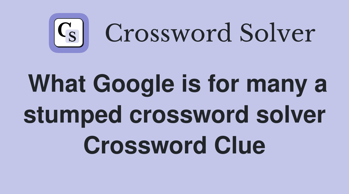 What Google is for many a stumped crossword solver Crossword Clue
